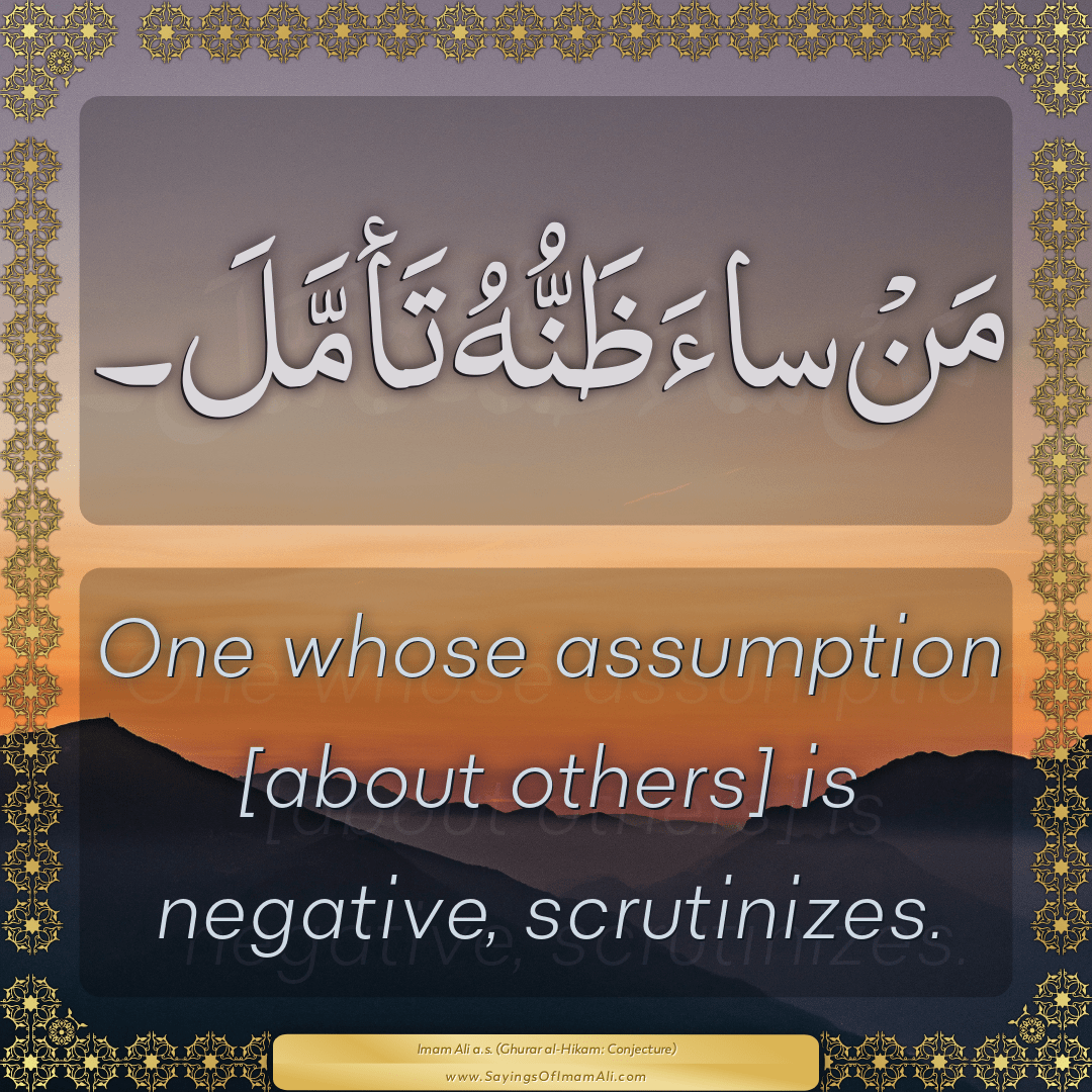 One whose assumption [about others] is negative, scrutinizes.